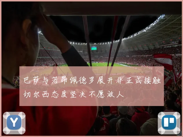 巴萨与若昂佩德罗展开非正式接触切尔西态度坚决不愿放人