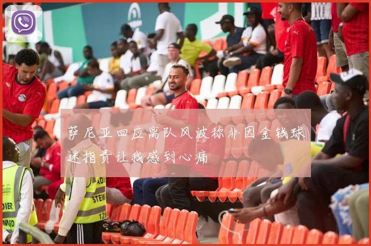 萨尼亚回应离队风波称非因金钱球迷指责让我感到心痛
