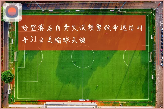 哈登赛后自责失误频繁致命送给对手31分是输球关键