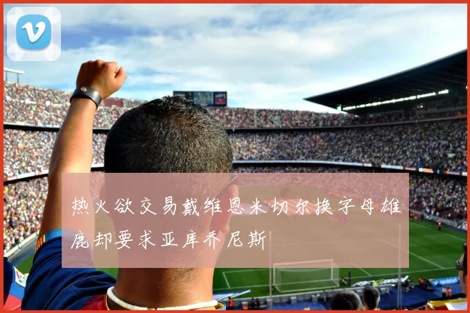 热火欲交易戴维恩米切尔换字母雄鹿却要求亚库乔尼斯
