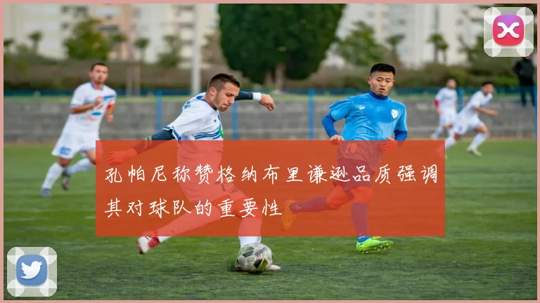 孔帕尼称赞格纳布里谦逊品质强调其对球队的重要性