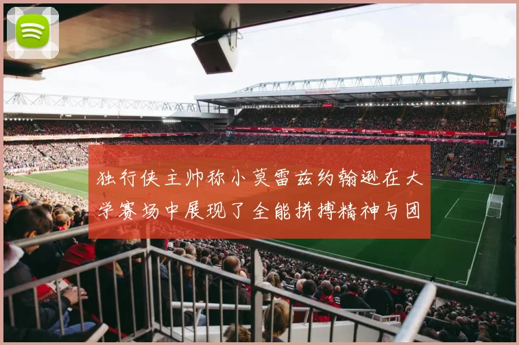 独行侠主帅称小莫雷兹约翰逊在大学赛场中展现了全能拼搏精神与团队奉献精神
