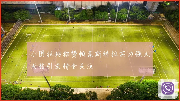 小图拉姆称赞帕莱斯特拉实力强大或将引发转会关注
