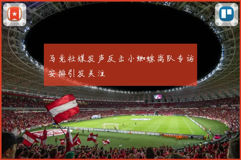 马竞社媒发声反击小蜘蛛离队专访安排引发关注