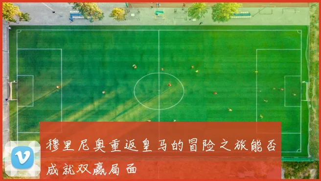 穆里尼奥重返皇马的冒险之旅能否成就双赢局面