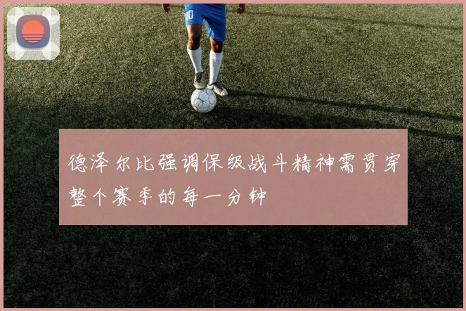 德泽尔比强调保级战斗精神需贯穿整个赛季的每一分钟