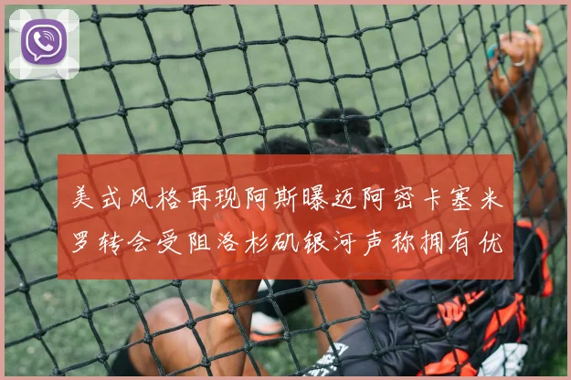 美式风格再现阿斯曝迈阿密卡塞米罗转会受阻洛杉矶银河声称拥有优先签约权